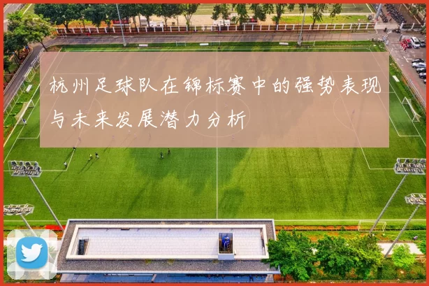 杭州足球队在锦标赛中的强势表现与未来发展潜力分析
