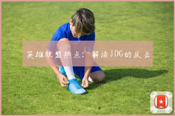 英雄联盟热点：解读JDG的反击