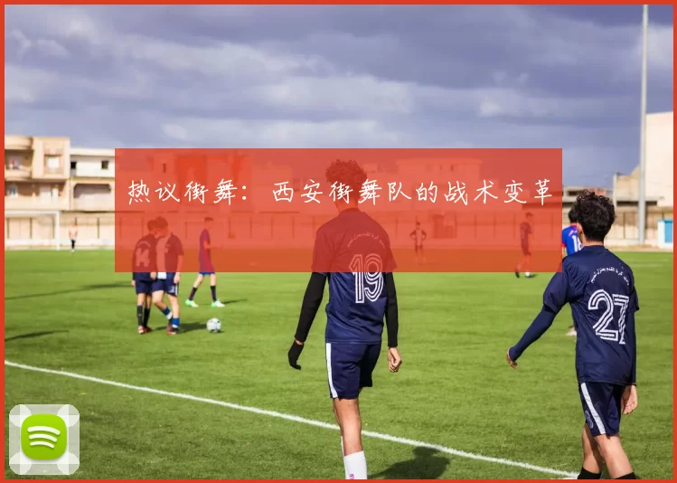热议街舞：西安街舞队的战术变革