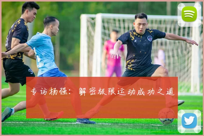 专访杨强：解密极限运动成功之道