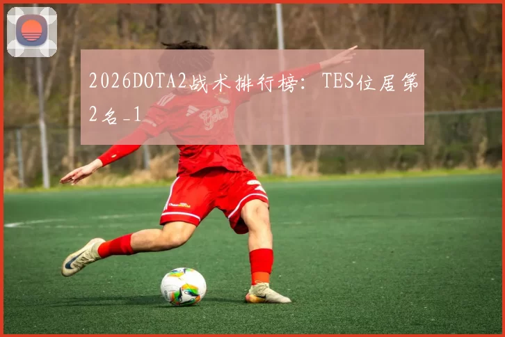 2026DOTA2战术排行榜：TES位居第2名_1