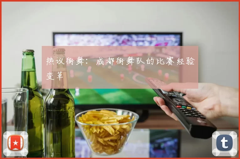 热议街舞：成都街舞队的比赛经验变革