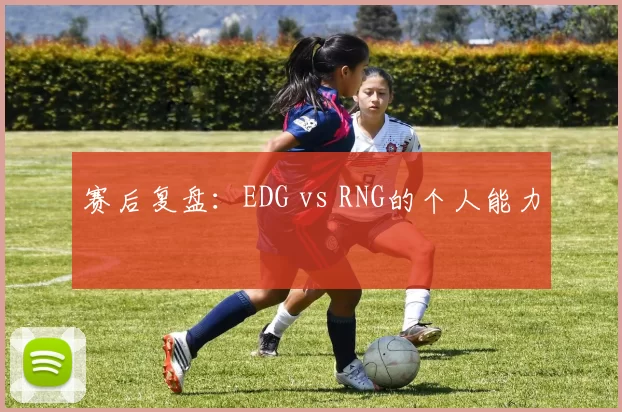 赛后复盘：EDG vs RNG的个人能力