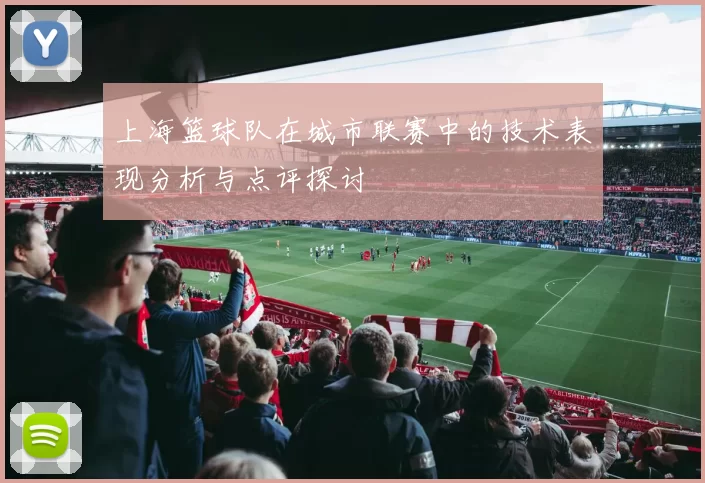 上海篮球队在城市联赛中的技术表现分析与点评探讨