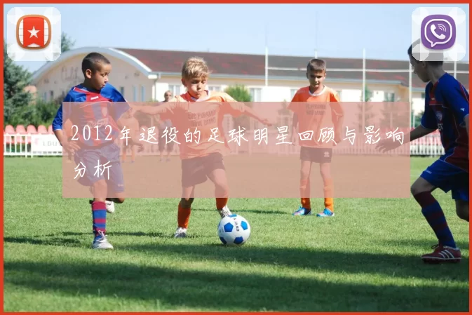 2012年退役的足球明星回顾与影响分析