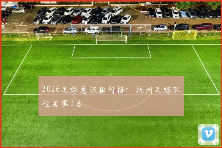 2026足球意识排行榜：杭州足球队位居第3名